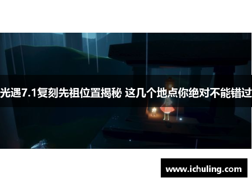 光遇7.1复刻先祖位置揭秘 这几个地点你绝对不能错过