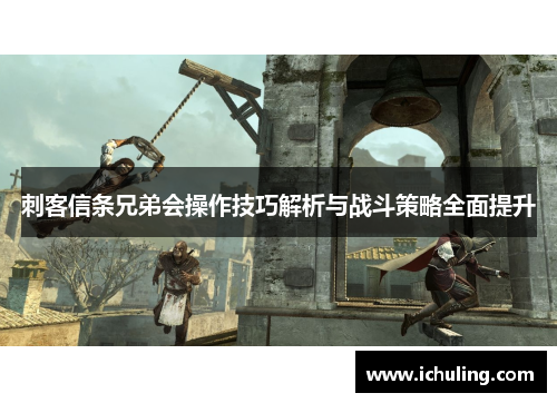 刺客信条兄弟会操作技巧解析与战斗策略全面提升