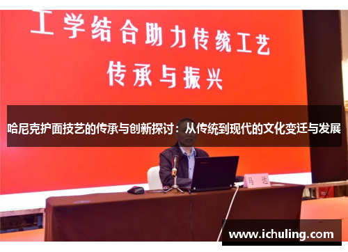 哈尼克护面技艺的传承与创新探讨：从传统到现代的文化变迁与发展